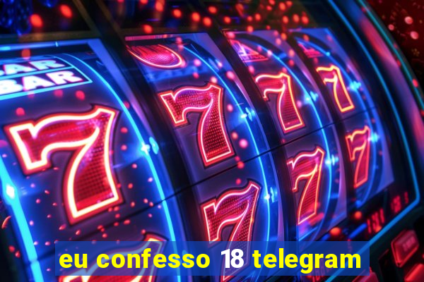 eu confesso 18 telegram